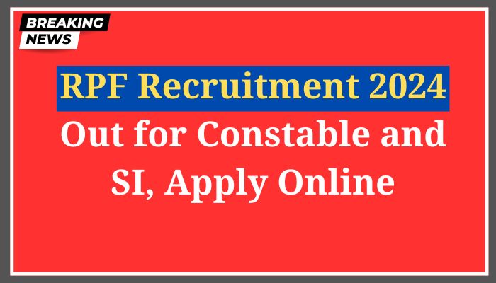 RPF Recruitment 2024 out for Constable and SI, Apply Online