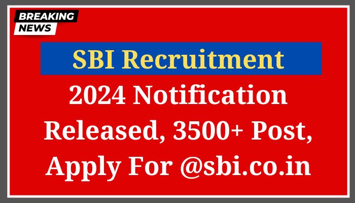 SBI Recruitment 2024 Notification Released, 3500+ Post, Apply For @sbi.co.in